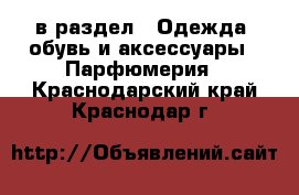  в раздел : Одежда, обувь и аксессуары » Парфюмерия . Краснодарский край,Краснодар г.